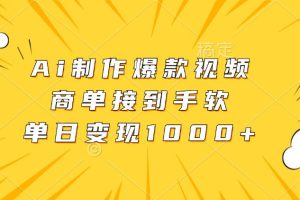 （13127期）Ai制作爆款视频，商单接到手软，单日变现1000+