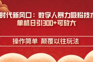 （14304期）AI+时代新风口：数字人暴力吸粉技术，单机日引300+可放大 操作简单  颠…