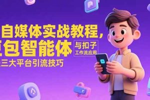 （15275期）AI自媒体实战教程，豆包智能体与扣子工作流应用，覆盖三大平台引流技巧