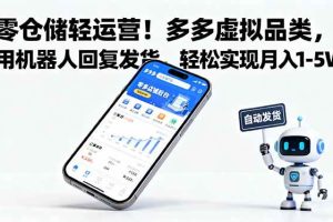 （16259期）零仓储轻运营！多多虚拟品类，用机器人回复发货，轻松实现月入 1-5 W