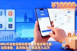 (16441期)TEMU开店全流程实操课,覆盖店铺注册、运营准备、发货物流,单店月入过万