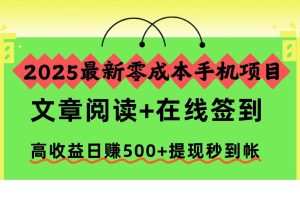 (16598期)2025最新零成本手机项目,文章阅读+在线签到,高收益日赚500+提现秒到帐