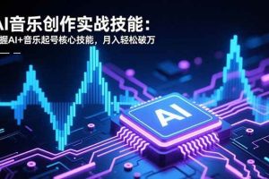 (16600期)AI音乐创作实战技能:掌握AI+音乐起号核心技能,月入轻松破万