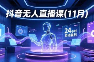 (16625期)抖音无人直播课(11月),AI实景、数字人、绿幕、多种玩法、24小时自动盈利