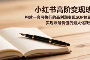 (16633期)小红书高阶变现班,构建一套可执行的高利润变现SOP体系,实现账号价值的最大化跃迁
