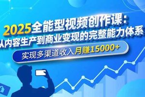 (16644期)2025全能型视频创作课:从内容生产到商业变现的完整能力体系,实现多渠道收入月赚15000+
