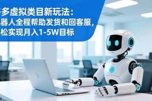 (16721期)多多虚拟类目新玩法:机器人全程帮助发货和回客服,轻松实现月入1-5W目标
