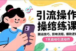 (16809期)抖音引流实操跟练课,搬运技巧、剪映流程、爆款逻辑,7天启动引流动作