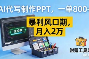 （16967期）AI代写制作PPT，一单800+， 暴利风口期，月入2万【附工具】