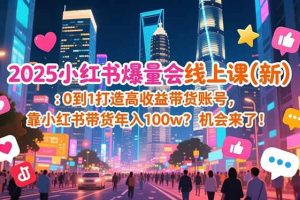 (16989期)2025小红书爆量会线上课(新) :0到1打造高收益带货账号,靠小红书带货年入100w?机会来了!
