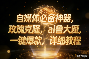 （17059期）玫瑰克隆神器，ai鲁大魔，自媒体必备神器，一键爆款，详细教程
