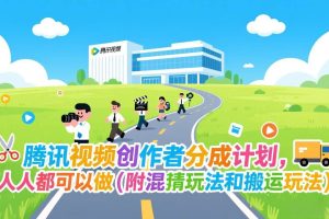 (17137期)腾讯视频创作者分成计划,人人都可以做(附混剪玩法和搬运玩法)